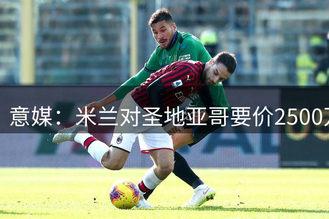 意媒：米兰对圣地亚哥要价2500万欧，且不接受先租后买