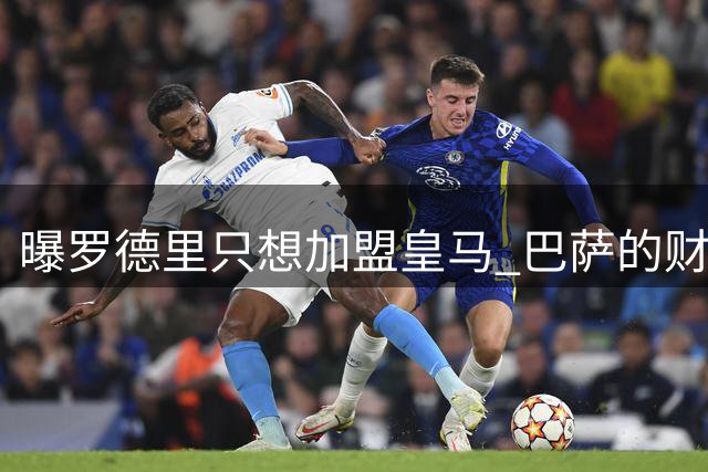 曝罗德里只想加盟皇马 巴萨的财务状况难以支持签他