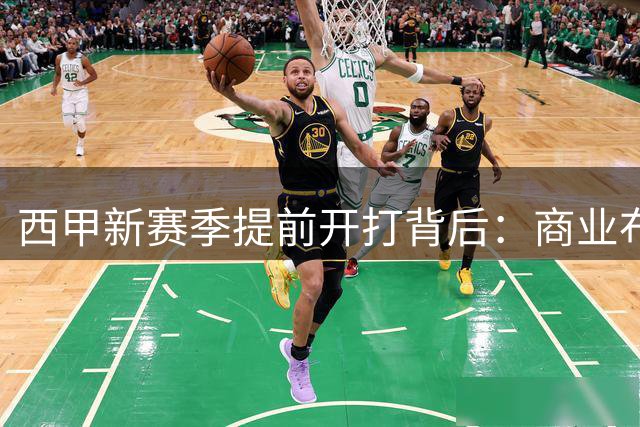 西甲新赛季提前开打背后：商业布局与竞技风险的平衡术